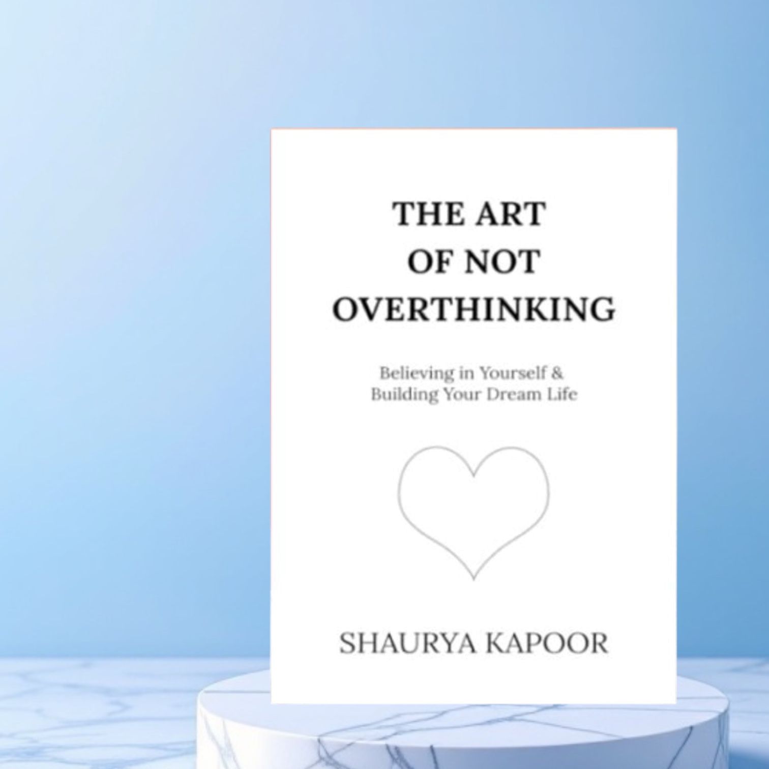 The Art Of Not Overthinking By Shaurya Kapoor